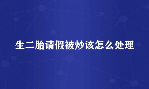 生二胎请假被炒该怎么处理