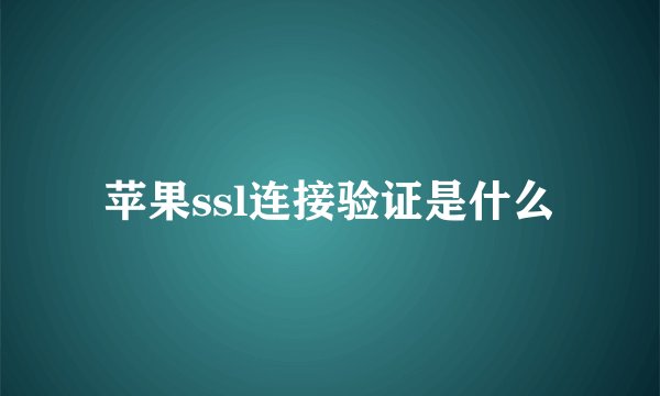 苹果ssl连接验证是什么