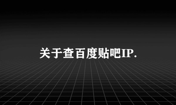 关于查百度贴吧IP.