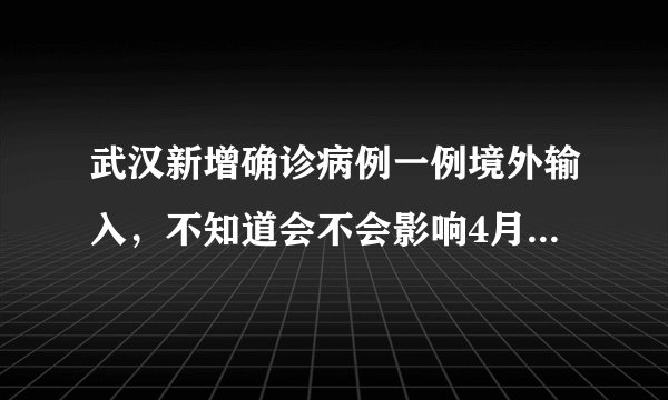 武汉新增确诊病例一例境外输入，不知道会不会影响4月8日的解封？大家有什么看法？