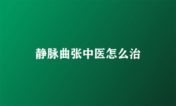静脉曲张中医怎么治