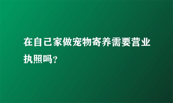 在自己家做宠物寄养需要营业执照吗？