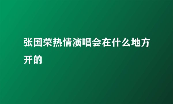 张国荣热情演唱会在什么地方开的