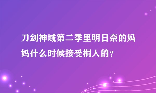 刀剑神域第二季里明日奈的妈妈什么时候接受桐人的？