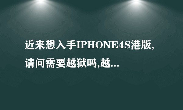 近来想入手IPHONE4S港版,请问需要越狱吗,越狱指的是啥,有什么用?
