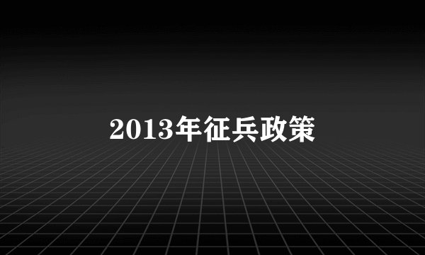 2013年征兵政策