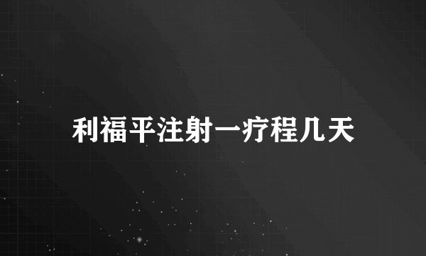 利福平注射一疗程几天