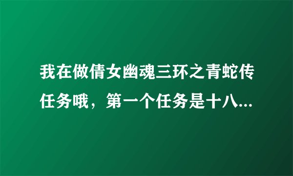 我在做倩女幽魂三环之青蛇传任务哦，第一个任务是十八铜人，求过？