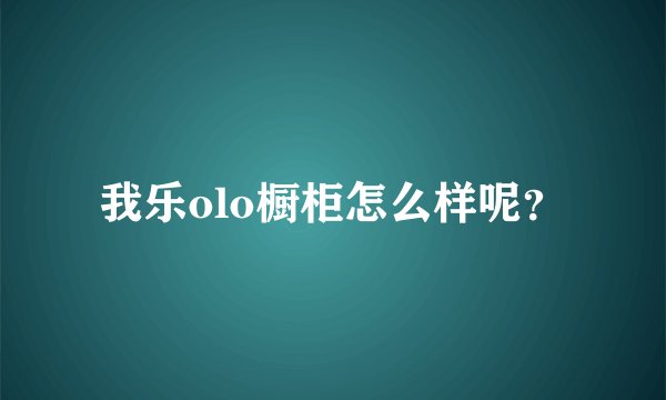 我乐olo橱柜怎么样呢？