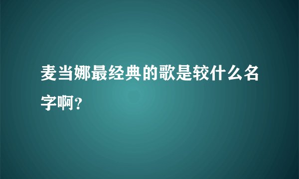 麦当娜最经典的歌是较什么名字啊？