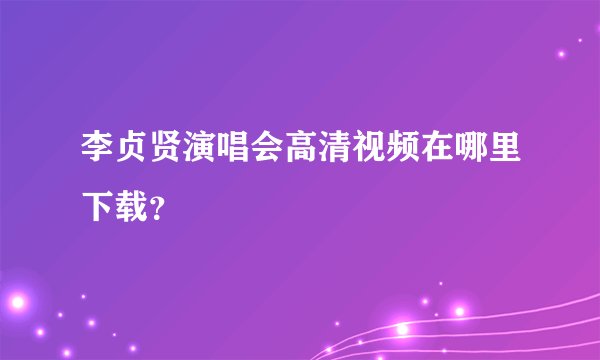 李贞贤演唱会高清视频在哪里下载？