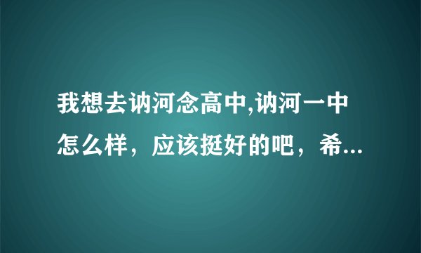 我想去讷河念高中,讷河一中怎么样，应该挺好的吧，希望知道的人介绍一下