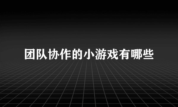 团队协作的小游戏有哪些