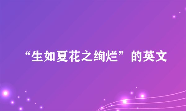 “生如夏花之绚烂”的英文