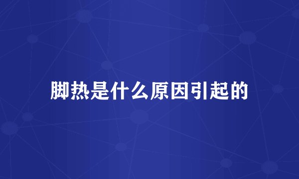 脚热是什么原因引起的