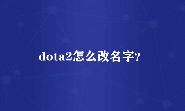 dota2怎么改名字？