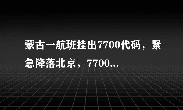 蒙古一航班挂出7700代码，紧急降落北京，7700代码是什么含义？