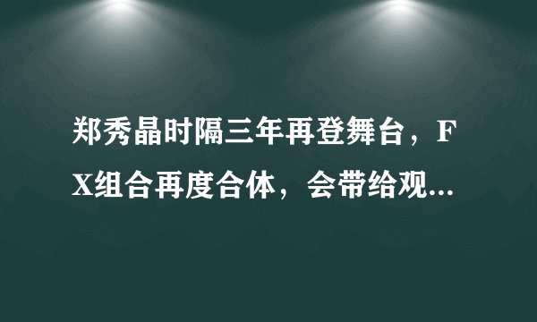 郑秀晶时隔三年再登舞台，FX组合再度合体，会带给观众哪些惊喜？