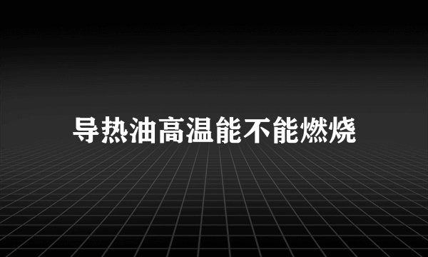 导热油高温能不能燃烧