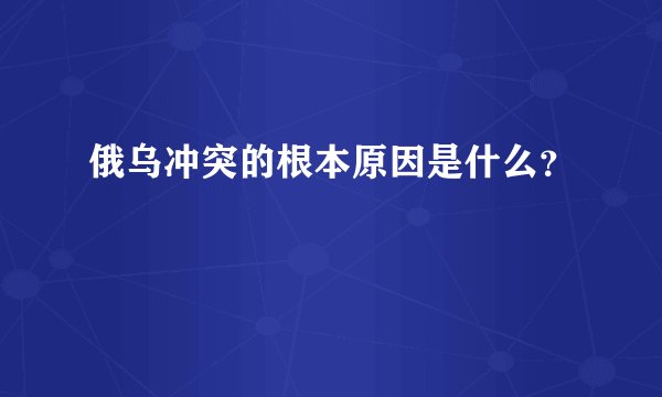 俄乌冲突的根本原因是什么？