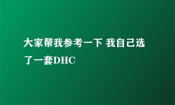 大家帮我参考一下 我自己选了一套DHC