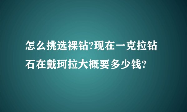 怎么挑选裸钻?现在一克拉钻石在戴珂拉大概要多少钱?