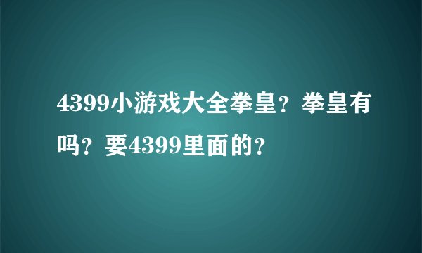 4399小游戏大全拳皇？拳皇有吗？要4399里面的？