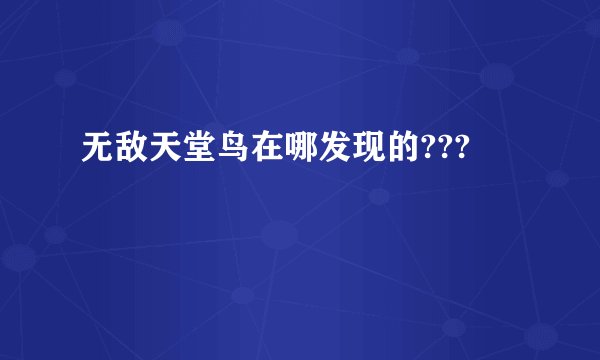 无敌天堂鸟在哪发现的???