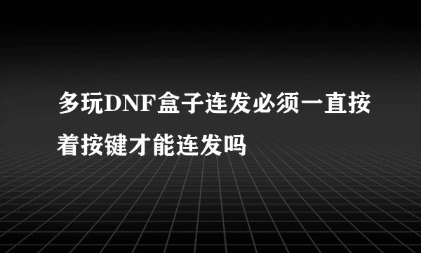 多玩DNF盒子连发必须一直按着按键才能连发吗
