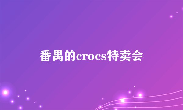 番禺的crocs特卖会
