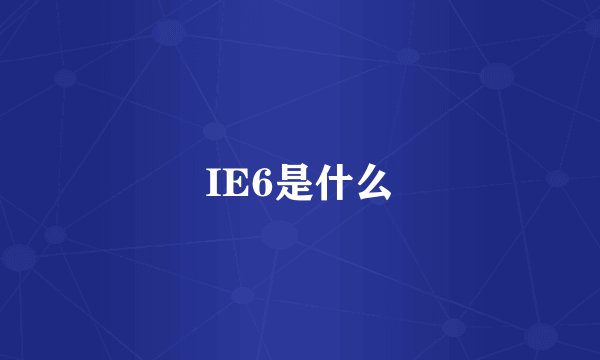 IE6是什么