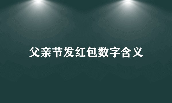 父亲节发红包数字含义