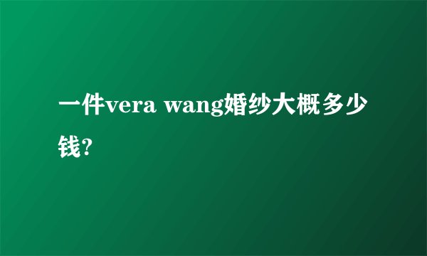 一件vera wang婚纱大概多少钱?