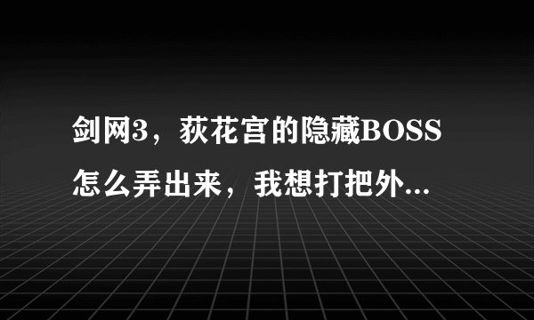 剑网3，荻花宫的隐藏BOSS怎么弄出来，我想打把外功的剑？
