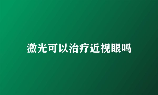 激光可以治疗近视眼吗