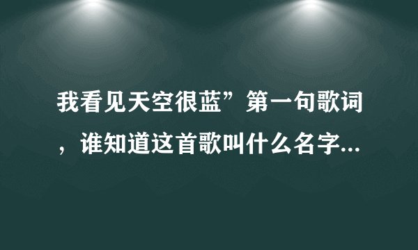 我看见天空很蓝”第一句歌词，谁知道这首歌叫什么名字呀？谢谢！