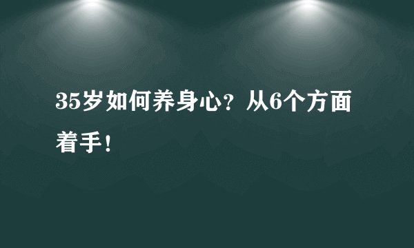 35岁如何养身心？从6个方面着手！