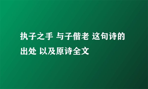 执子之手 与子偕老 这句诗的出处 以及原诗全文