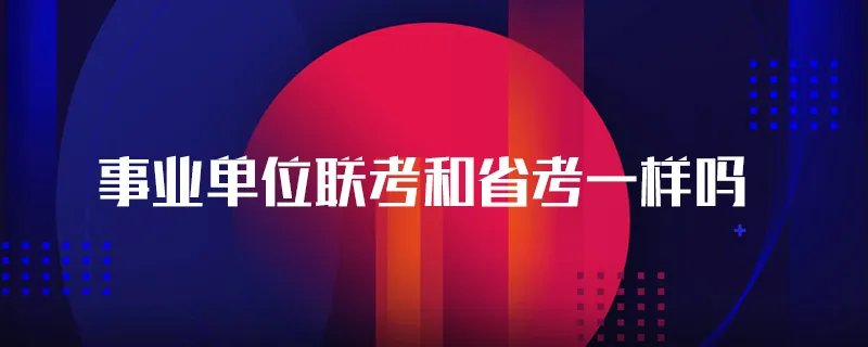 事业单位联考和省考一样吗