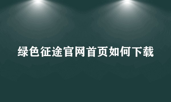 绿色征途官网首页如何下载