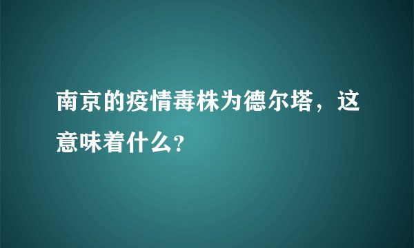 南京的疫情毒株为德尔塔，这意味着什么？