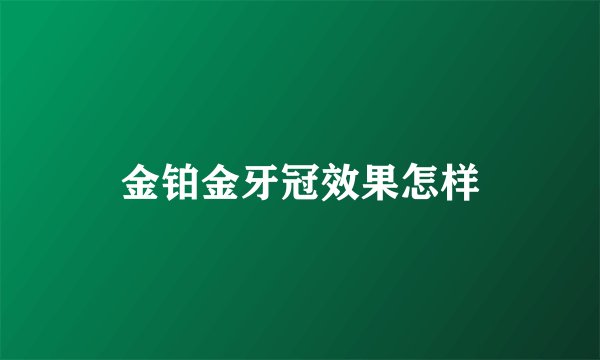 金铂金牙冠效果怎样