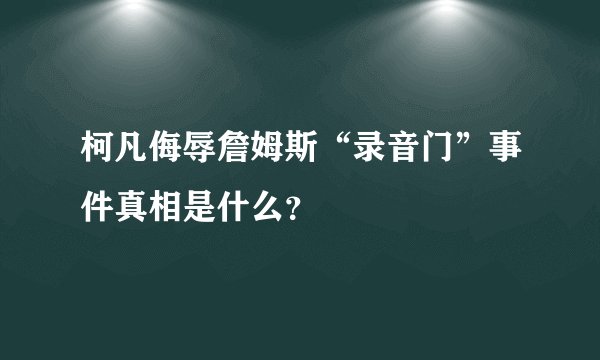 柯凡侮辱詹姆斯“录音门”事件真相是什么？
