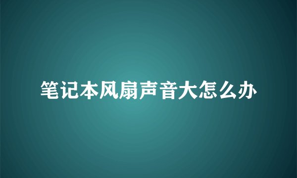 笔记本风扇声音大怎么办