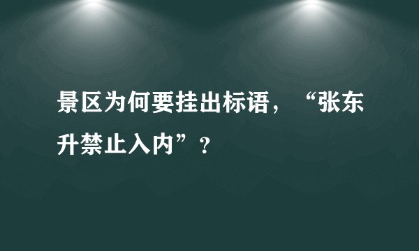景区为何要挂出标语，“张东升禁止入内”？