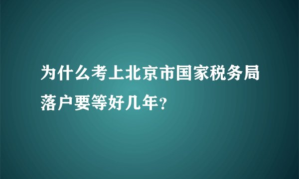 为什么考上北京市国家税务局落户要等好几年？