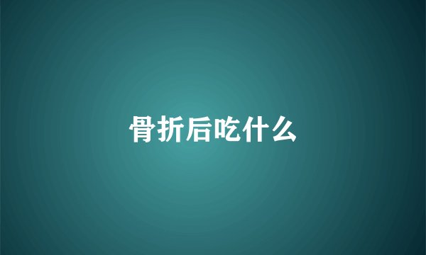 骨折后吃什么