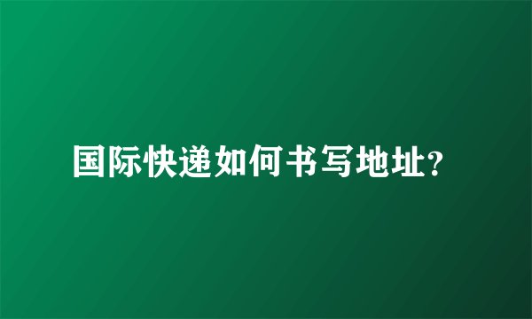 国际快递如何书写地址？