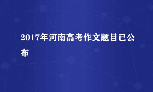 2017年河南高考作文题目已公布
