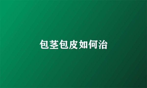 包茎包皮如何治